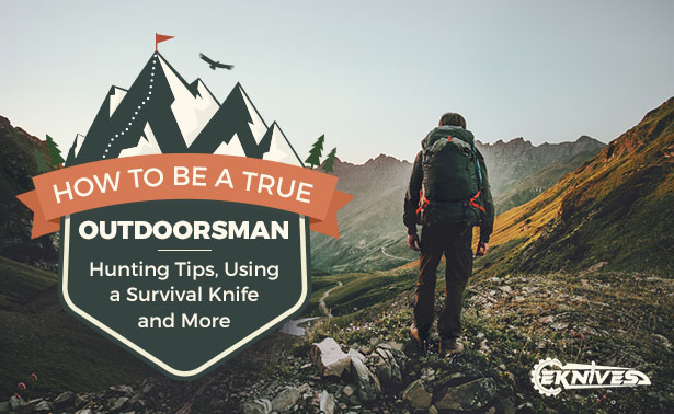 How to Be a True Outdoorsman Hunting Tips, Using a Survival Knife and More